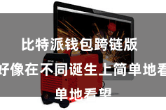 比特派钱包跨链版 并好像在不同诞生上简单地看望