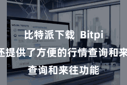 比特派下载  Bitpie钱包还提供了方便的行情查询和来往功能