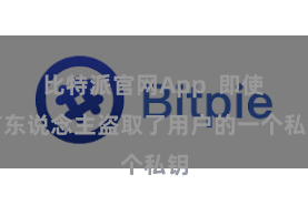 比特派官网App  即使有东说念主盗取了用户的一个私钥