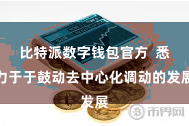 比特派数字钱包官方  悉力于于鼓动去中心化调动的发展