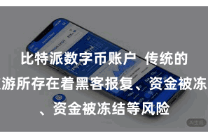 比特派数字币账户  传统的中心化交游所存在着黑客报复、资金被冻结等风险