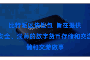 比特派区块钱包  旨在提供用户安全、浅薄的数字货币存储和交游做事