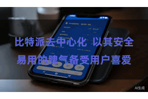 比特派去中心化  以其安全易用的脾气备受用户喜爱